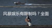 风暴娱乐有限制吗？全面解析平台规则与玩法限制