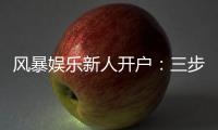 风暴娱乐新人开户：三步轻松注册首存福利即刻领取