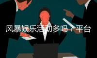 风暴娱乐活动多吗？平台特色活动与福利全解析