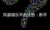 风暴娱乐平台注册：新手必看的安全开户与首存优惠指南