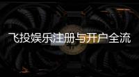 飞投娱乐注册与开户全流程：轻松完成账号创建与首存攻略