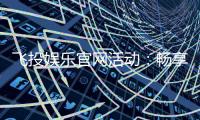 飞投娱乐官网活动：畅享多重豪礼与惊喜优惠