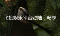 飞投娱乐平台登陆：畅享顶级游戏体验与安全登录指南