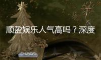顺盈娱乐人气高吗？深度解析其火爆原因与玩家真实反馈