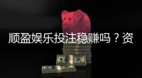 顺盈娱乐投注稳赚吗？资深玩家揭秘真实盈利策略与风险控制