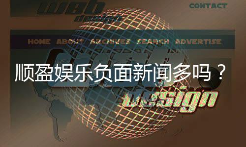 顺盈娱乐负面新闻多吗？真实情况与玩家体验深度解析