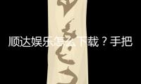 顺达娱乐怎么下载？手把手教你快速安装畅玩攻略