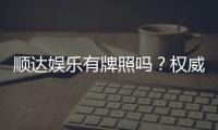 顺达娱乐有牌照吗？权威解析其合法性与牌照详情