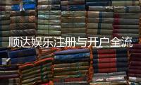 顺达娱乐注册与开户全流程：新手必看的详细步骤与技巧