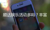 顺达娱乐活动多吗？丰富优惠与特色玩法全解析