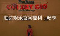 顺达娱乐官网福利：畅享独家优惠与豪华礼包