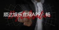 顺达娱乐官网APP：畅享顶级棋牌电游的尊贵体验