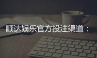顺达娱乐官方投注渠道：安全可靠的一站式娱乐平台