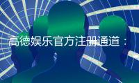 高德娱乐官方注册通道：轻松开启你的顶级娱乐体验之旅