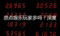 鼎点娱乐玩家多吗？深度解析平台人气与玩家活跃度