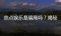 鼎点娱乐是骗局吗？揭秘真相与玩家真实体验分享