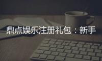 鼎点娱乐注册礼包：新手必领的超值豪礼与技巧分享