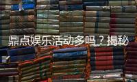 鼎点娱乐活动多吗？揭秘平台特色活动与玩家福利