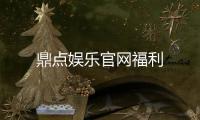 鼎点娱乐官网福利