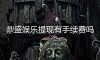 鼎盛娱乐提现有手续费吗：一文搞懂提现政策