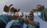 99娱乐在线平台：畅享顶级棋牌与电子游艺的乐趣
