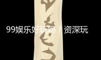 99娱乐好玩吗？资深玩家带你揭秘真实体验与赢钱技巧