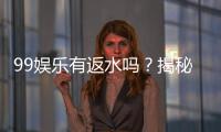 99娱乐有返水吗？揭秘返水政策与高额优惠详情