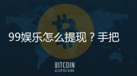 99娱乐怎么提现？手把手教你快速到账技巧