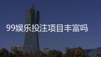 99娱乐投注项目丰富吗？深度解析平台游戏种类与特色玩法