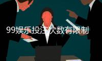 99娱乐投注次数有限制吗？平台规则与玩法详解