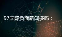 97国际负面新闻多吗：谣言还是事实？