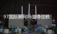 97国际黑网吗值得信赖吗？