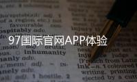 97国际官网APP体验极致棋牌娱乐！