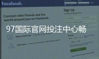 97国际官网投注中心畅玩棋牌游戏！