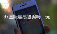 97国际容易被骗吗：玩家必知安全攻略