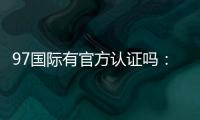 97国际有官方认证吗：一探真相