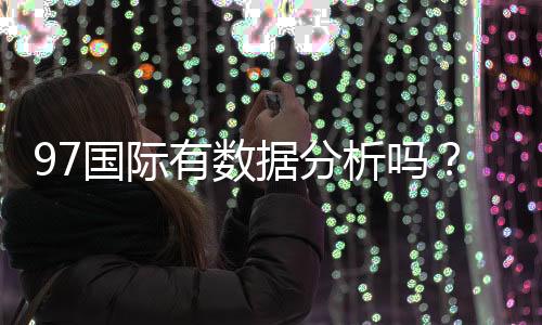 97国际有数据分析吗?探索数据背后的玄机