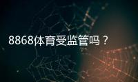 8868体育受监管吗？平台是否合法、监管机构与风险一文看懂