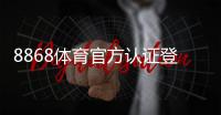 8868体育官方认证登录怎么操作？官网入口、注册流程与安全验证全解析