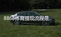 8868体育提现流程是什么？最新提现步骤、到账时间与常见问题详解