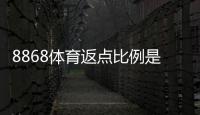 8868体育返点比例是多少？最新返点率、计算方法与领取攻略