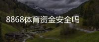 8868体育资金安全吗？充值提现、风控与用户保障全面解析
