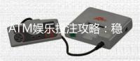 ATM娱乐投注攻略：稳赢技巧与实战经验分享
