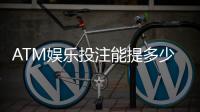 ATM娱乐投注能提多少钱？揭秘提款额度与到账规则