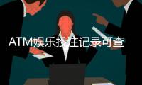 ATM娱乐投注记录可查吗？一文详解查询方法与注意事项