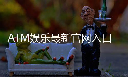 ATM娱乐最新官网入口：轻松注册畅享顶级电子游艺体验