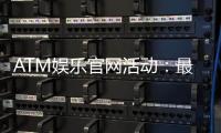 ATM娱乐官网活动：最新优惠与独家福利等你来拿