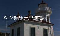 ATM娱乐开户送福利：新会员专享豪礼首存即送888元