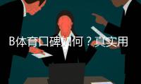 B体育口碑如何?真实用户评价、提现速度与安全性全方位解析