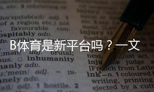 B体育是新平台吗？一文看懂平台背景、功能、优势与安全性评测